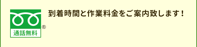 到着時間と作業料金をご案内致します